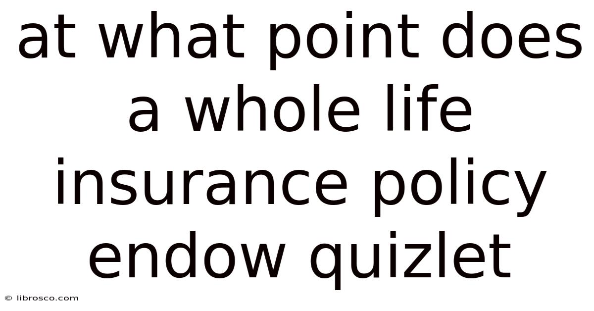 At What Point Does A Whole Life Insurance Policy Endow Quizlet At What Point Does A Whole Life Insurance Policy Endow Quizlet