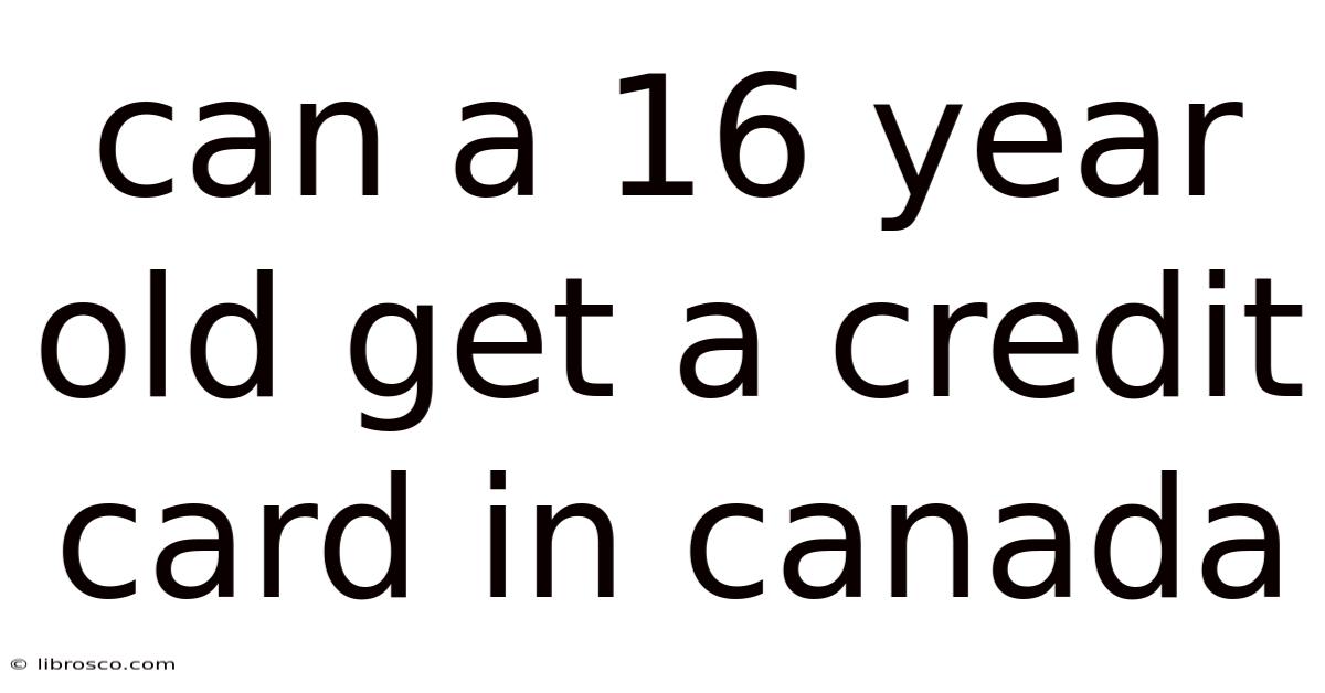 Can A 16 Year Old Get A Credit Card In Canada
