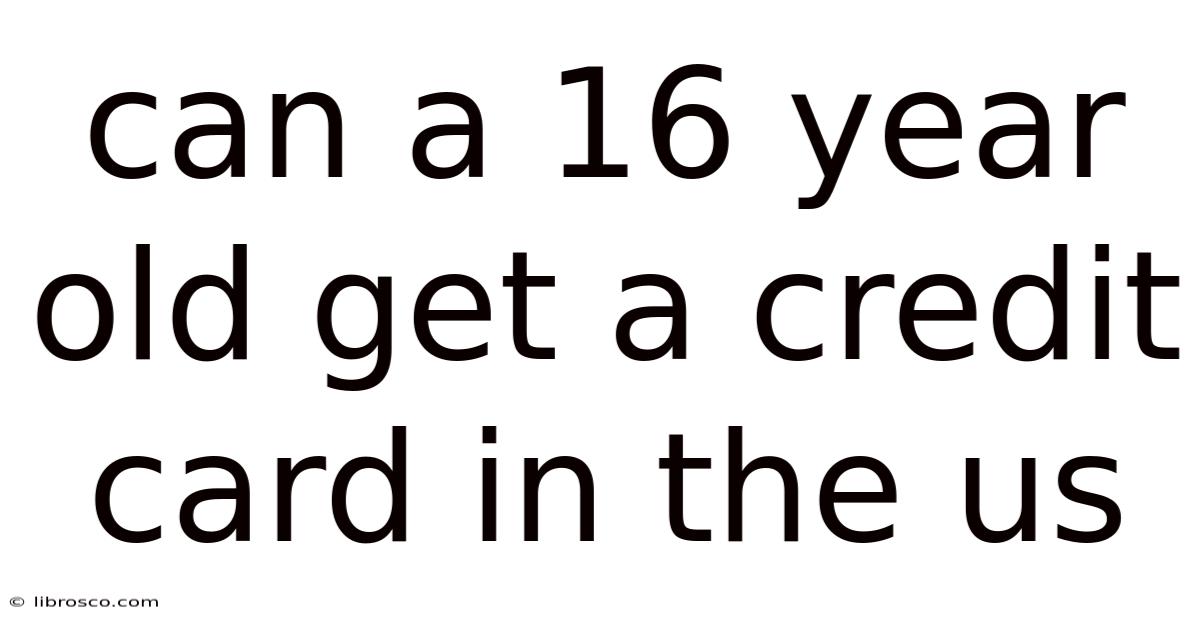 Can A 16 Year Old Get A Credit Card In The Us Can A 16 Year Old Get A Credit Card In The Us