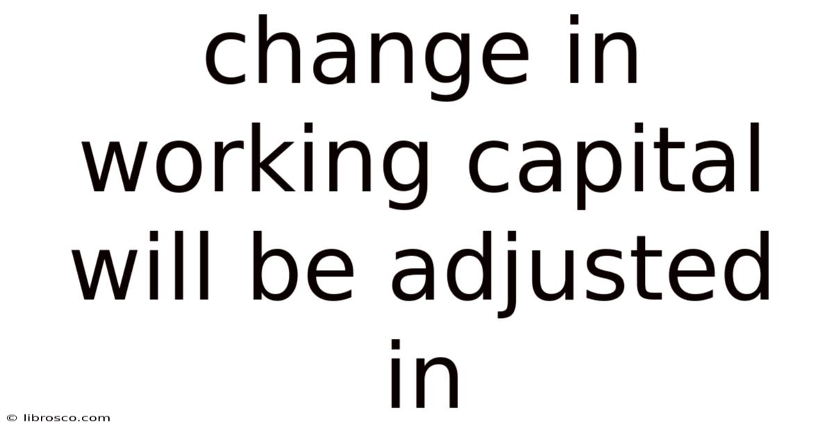 Change In Working Capital Will Be Adjusted In