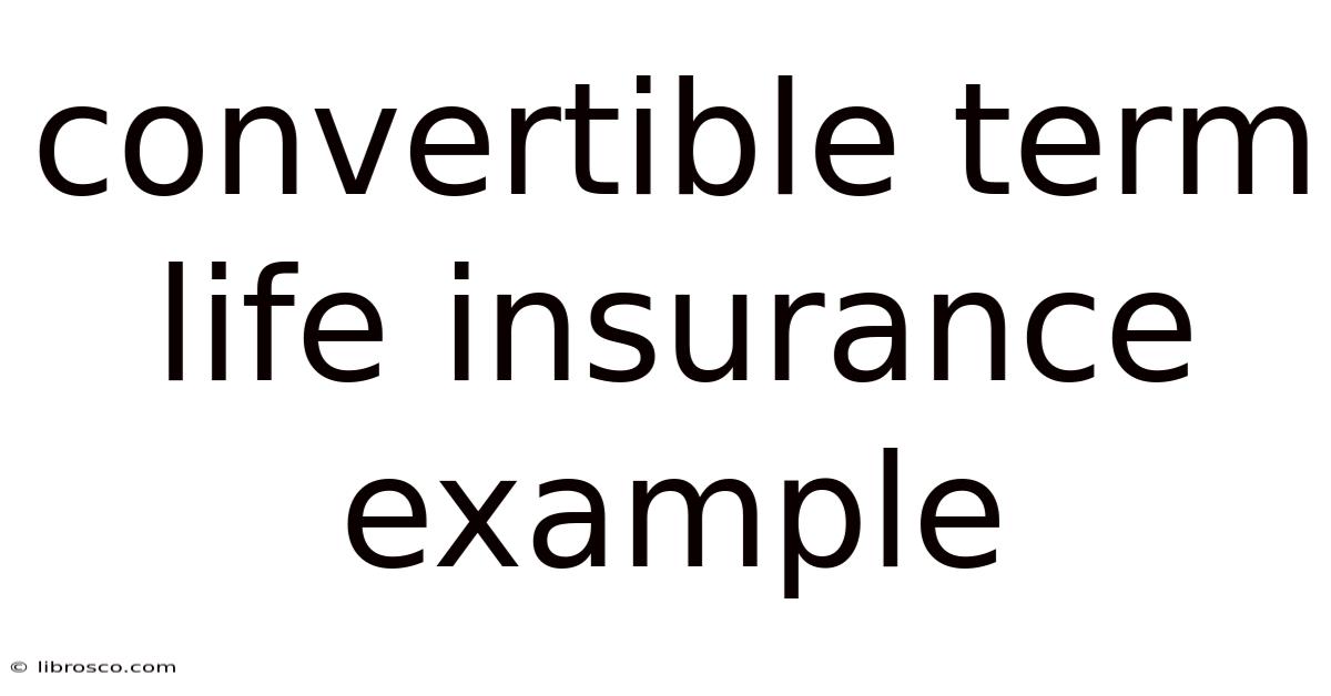 Convertible Term Life Insurance Example Convertible Term Life Insurance Example