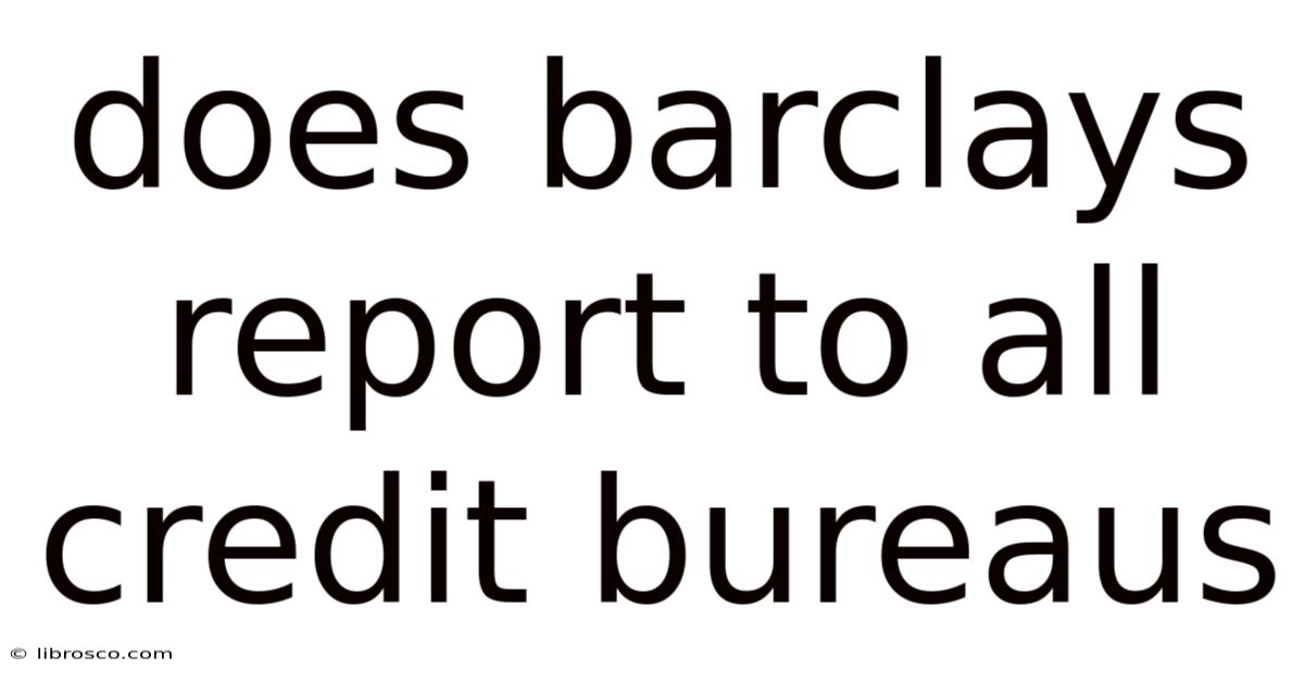 Does Barclays Report To All Credit Bureaus Does Barclays Report To All Credit Bureaus