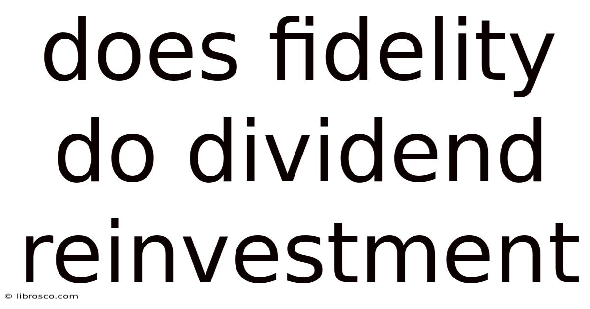 Does Fidelity Do Dividend Reinvestment Does Fidelity Do Dividend Reinvestment
