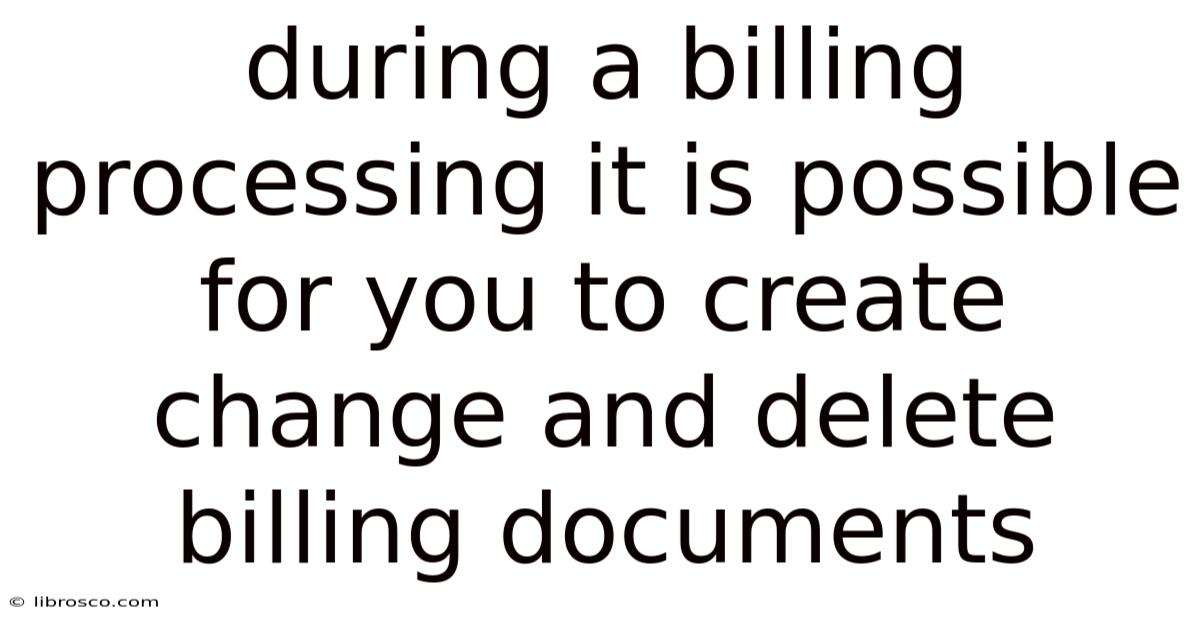 During A Billing Processing It Is Possible For You To Create Change And Delete Billing Documents During A Billing Processing It Is Possible For You To Create Change And Delete Billing Documents