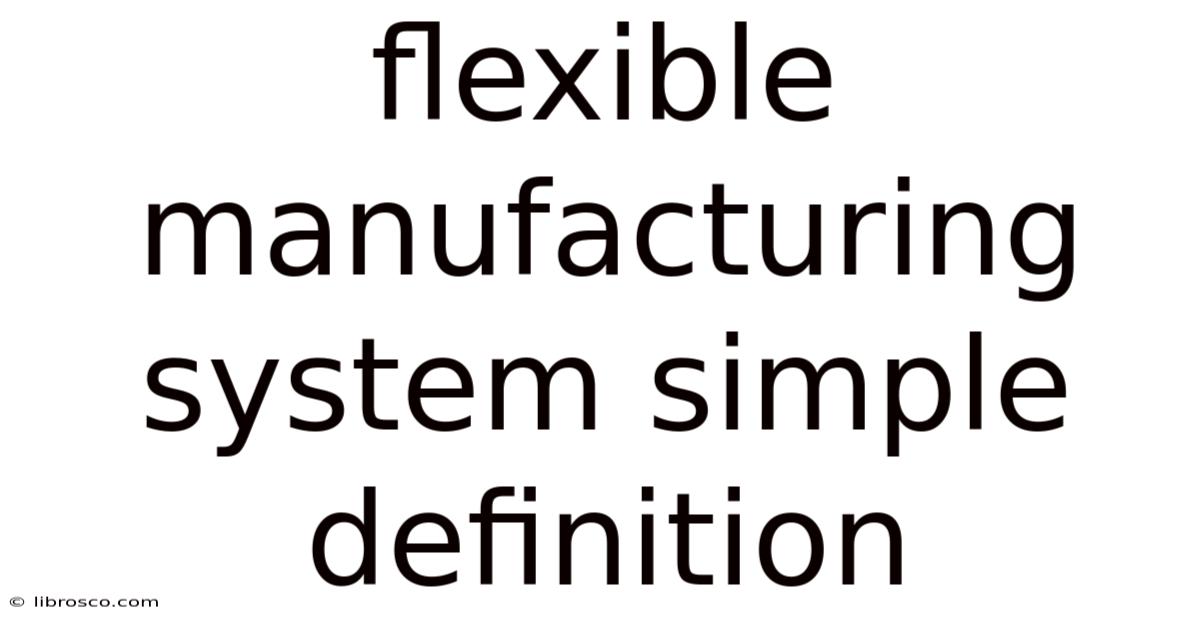 Flexible Manufacturing System Simple Definition Flexible Manufacturing System Simple Definition