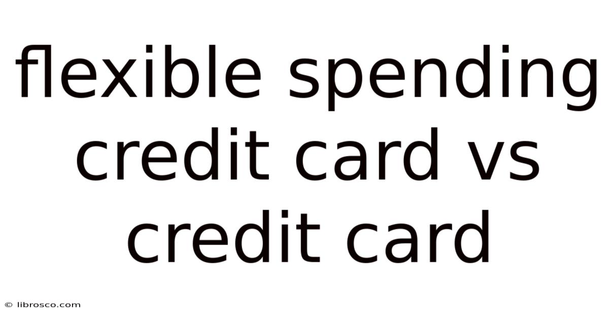 Flexible Spending Credit Card Vs Credit Card Flexible Spending Credit Card Vs Credit Card