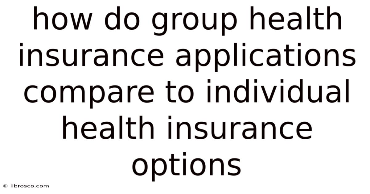 How Do Group Health Insurance Applications Compare To Individual Health Insurance Options How Do Group Health Insurance Applications Compare To Individual Health Insurance Options