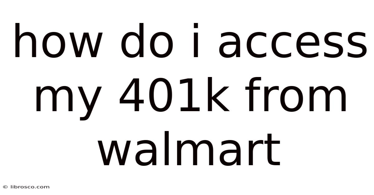 How Do I Access My 401k From Walmart How Do I Access My 401k From Walmart