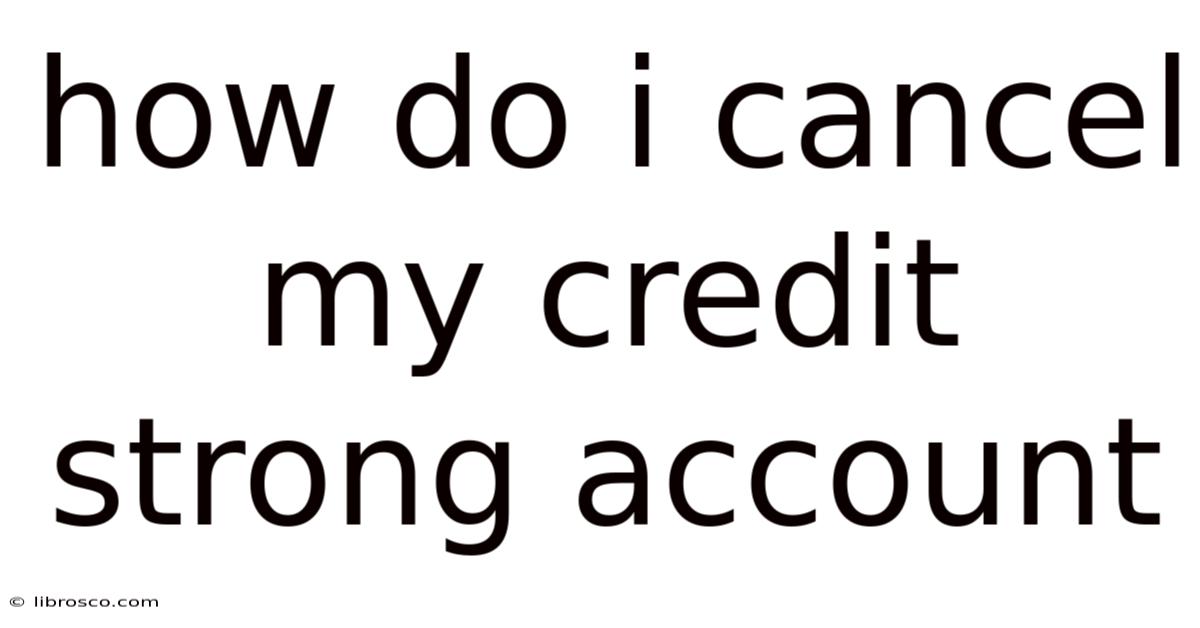 How Do I Cancel My Credit Strong Account How Do I Cancel My Credit Strong Account