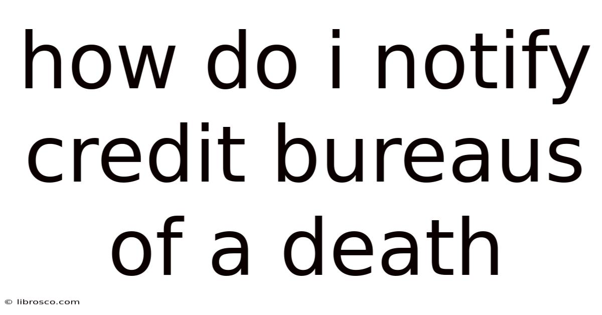 How Do I Notify Credit Bureaus Of A Death How Do I Notify Credit Bureaus Of A Death