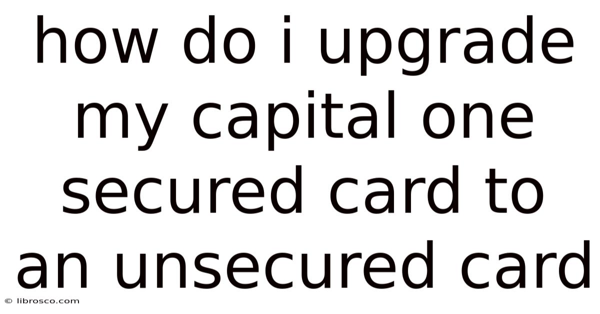 How Do I Upgrade My Capital One Secured Card To An Unsecured Card How Do I Upgrade My Capital One Secured Card To An Unsecured Card