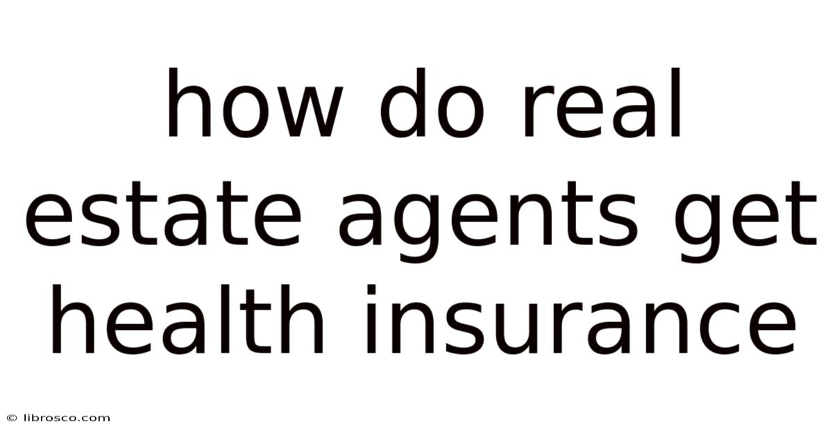 How Do Real Estate Agents Get Health Insurance How Do Real Estate Agents Get Health Insurance