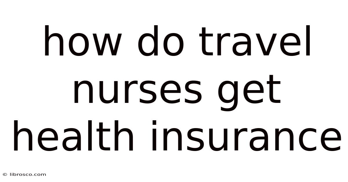 How Do Travel Nurses Get Health Insurance How Do Travel Nurses Get Health Insurance
