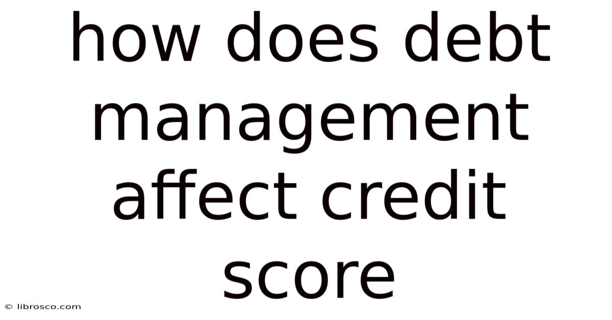 How Does Debt Management Affect Credit Score How Does Debt Management Affect Credit Score