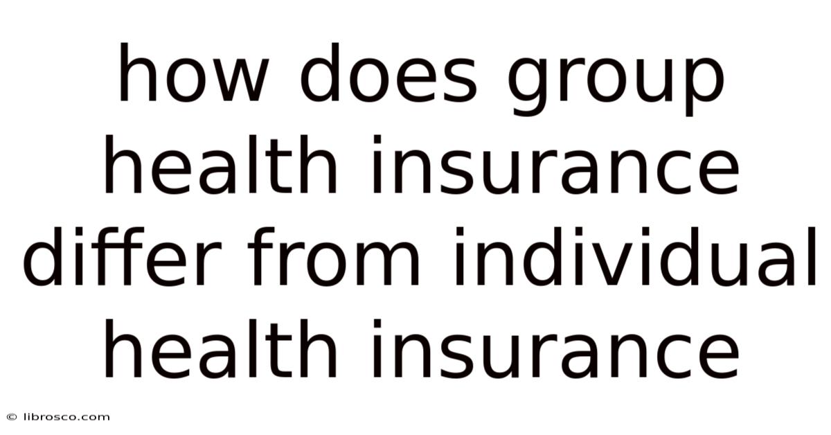 How Does Group Health Insurance Differ From Individual Health Insurance How Does Group Health Insurance Differ From Individual Health Insurance