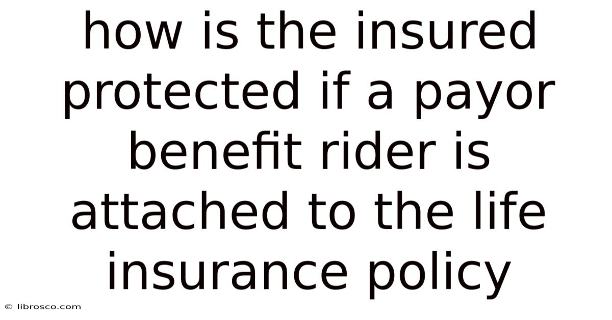 How Is The Insured Protected If A Payor Benefit Rider Is Attached To The Life Insurance Policy How Is The Insured Protected If A Payor Benefit Rider Is Attached To The Life Insurance Policy