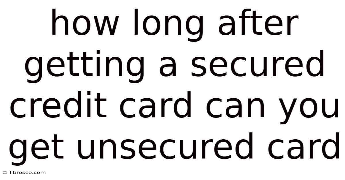 How Long After Getting A Secured Credit Card Can You Get Unsecured Card How Long After Getting A Secured Credit Card Can You Get Unsecured Card