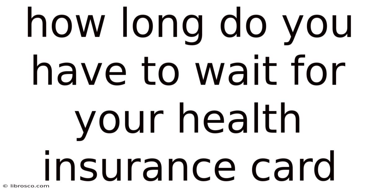 How Long Do You Have To Wait For Your Health Insurance Card How Long Do You Have To Wait For Your Health Insurance Card