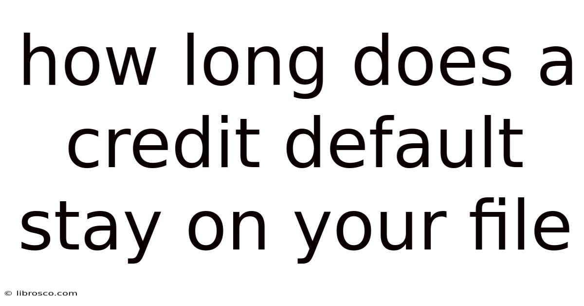 How Long Does A Credit Default Stay On Your File How Long Does A Credit Default Stay On Your File