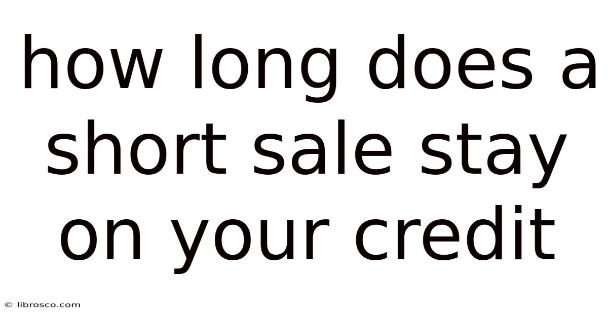 How Long Does A Short Sale Stay On Your Credit How Long Does A Short Sale Stay On Your Credit