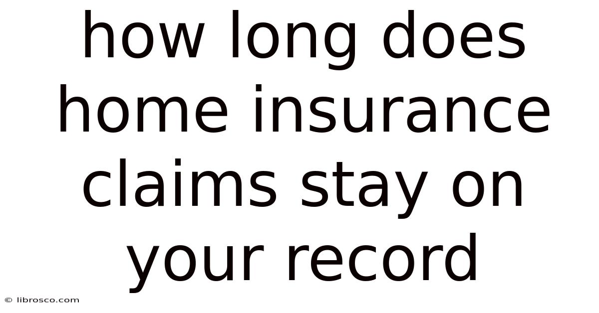 How Long Does Home Insurance Claims Stay On Your Record