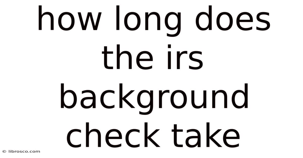 How Long Does The Irs Background Check Take How Long Does The Irs Background Check Take