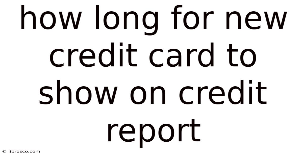 How Long For New Credit Card To Show On Credit Report How Long For New Credit Card To Show On Credit Report