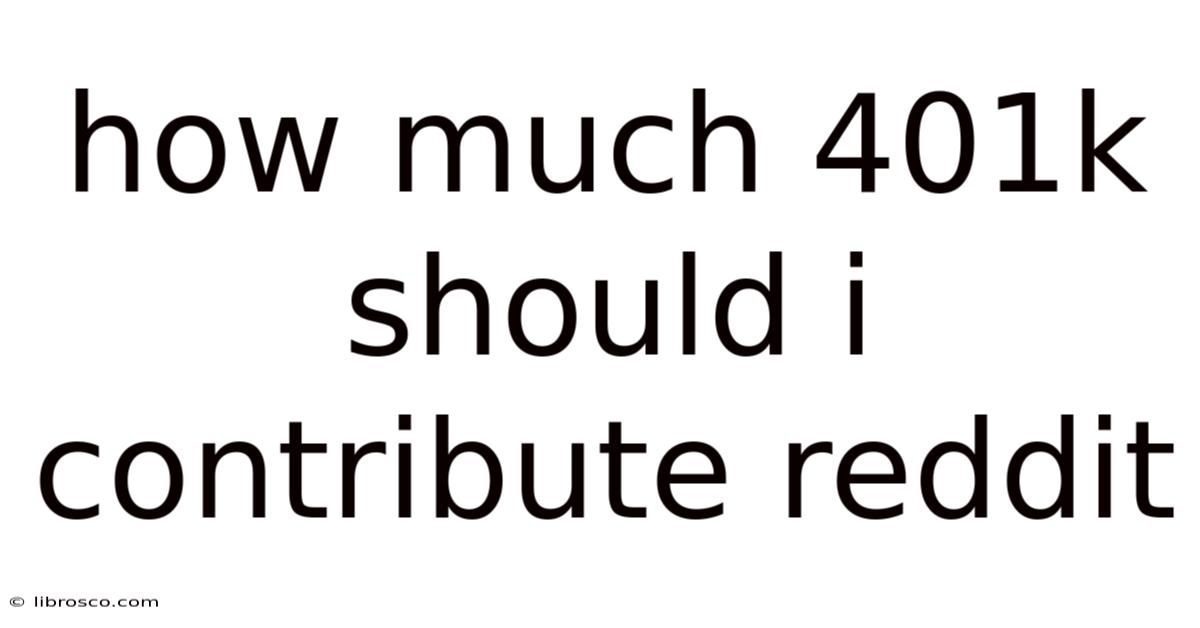 How Much 401k Should I Contribute Reddit