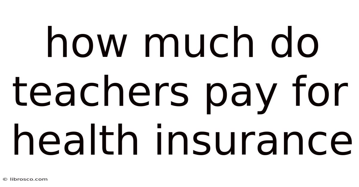 How Much Do Teachers Pay For Health Insurance How Much Do Teachers Pay For Health Insurance