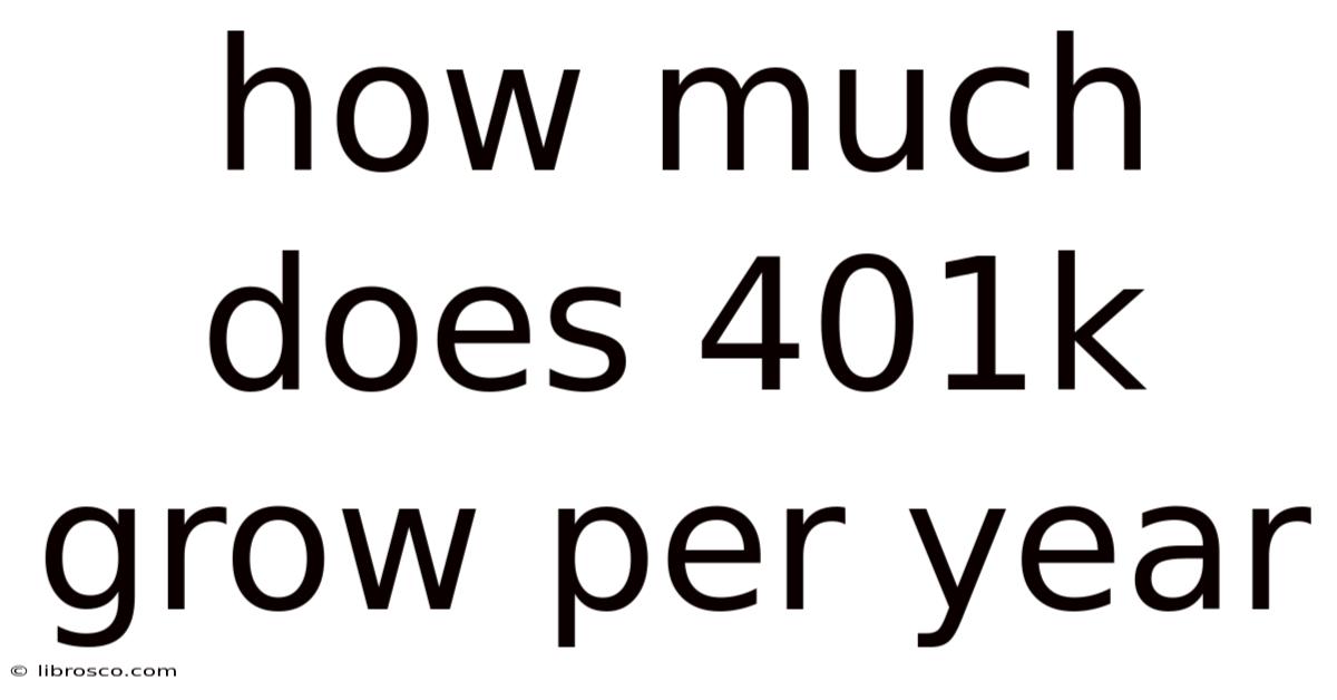 How Much Does 401k Grow Per Year How Much Does 401k Grow Per Year