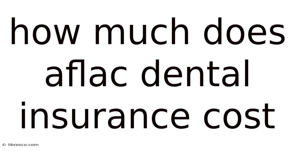 How Much Does Aflac Dental Insurance Cost How Much Does Aflac Dental Insurance Cost