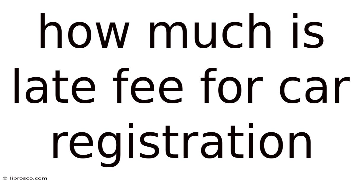 How Much Is Late Fee For Car Registration How Much Is Late Fee For Car Registration