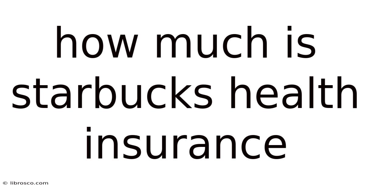 How Much Is Starbucks Health Insurance How Much Is Starbucks Health Insurance