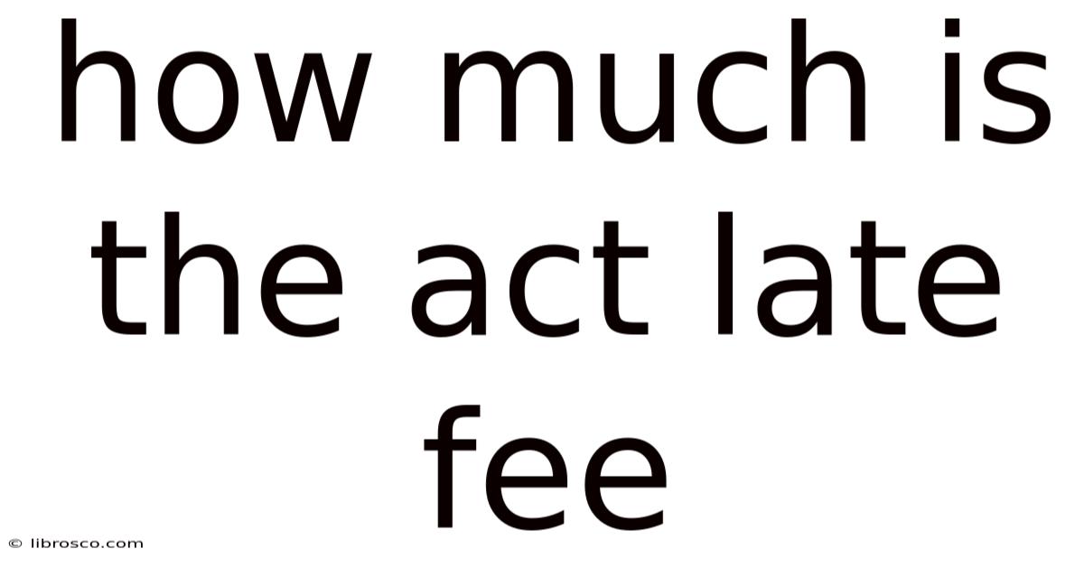 How Much Is The Act Late Fee How Much Is The Act Late Fee