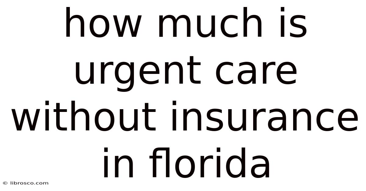 How Much Is Urgent Care Without Insurance In Florida How Much Is Urgent Care Without Insurance In Florida