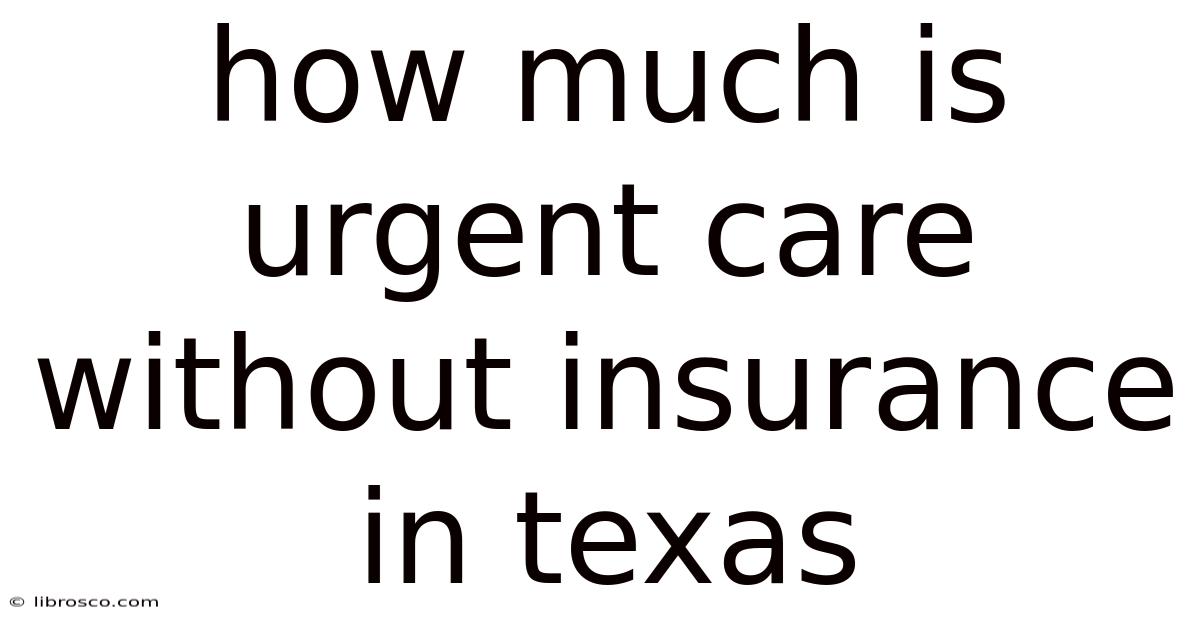 How Much Is Urgent Care Without Insurance In Texas How Much Is Urgent Care Without Insurance In Texas