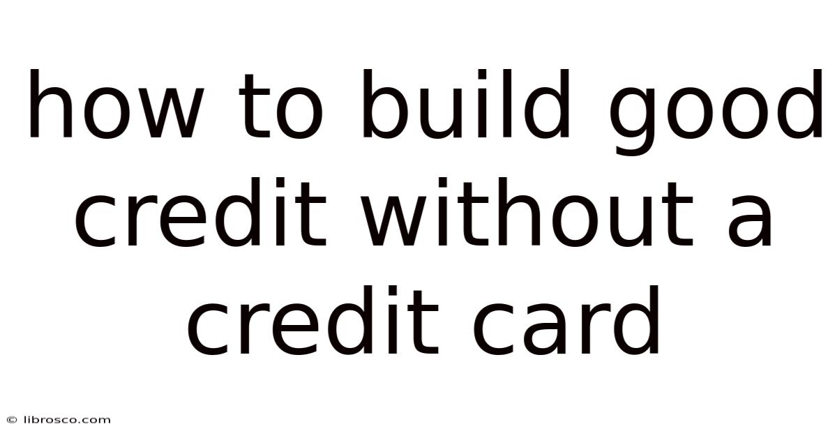 How To Build Good Credit Without A Credit Card How To Build Good Credit Without A Credit Card