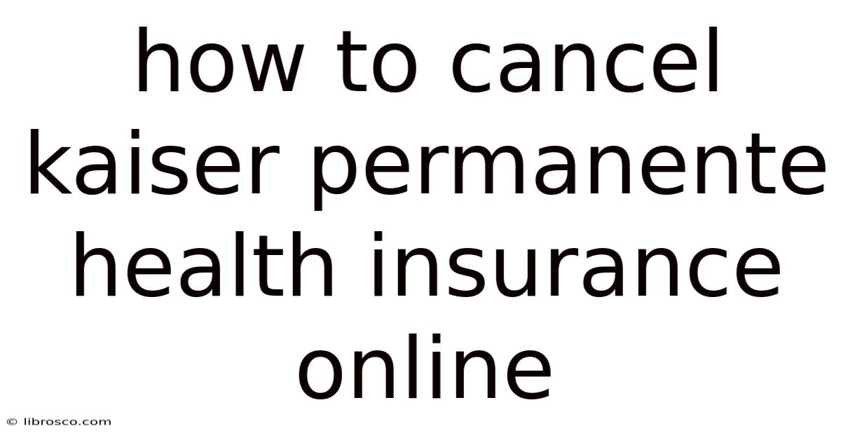 How To Cancel Kaiser Permanente Health Insurance Online How To Cancel Kaiser Permanente Health Insurance Online