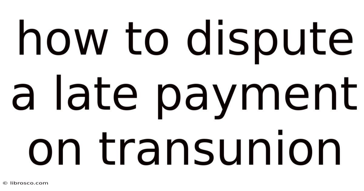 How To Dispute A Late Payment On Transunion