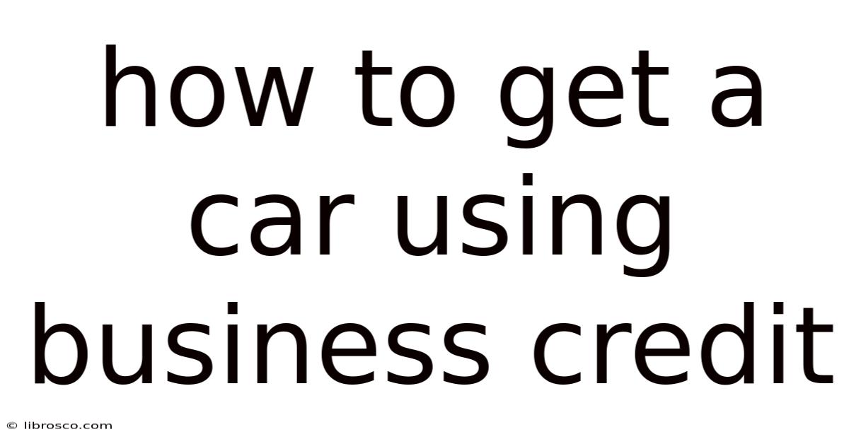 How To Get A Car Using Business Credit How To Get A Car Using Business Credit