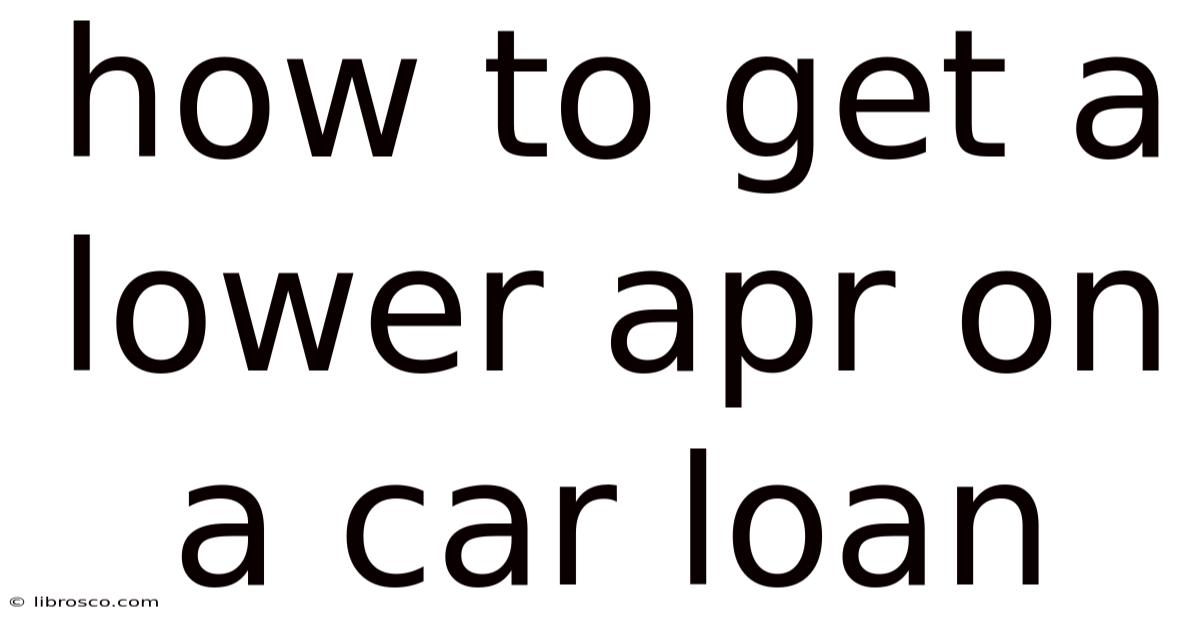 How To Get A Lower Apr On A Car Loan How To Get A Lower Apr On A Car Loan