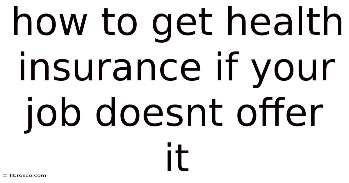 How To Get Health Insurance If Your Job Doesnt Offer It How To Get Health Insurance If Your Job Doesnt Offer It