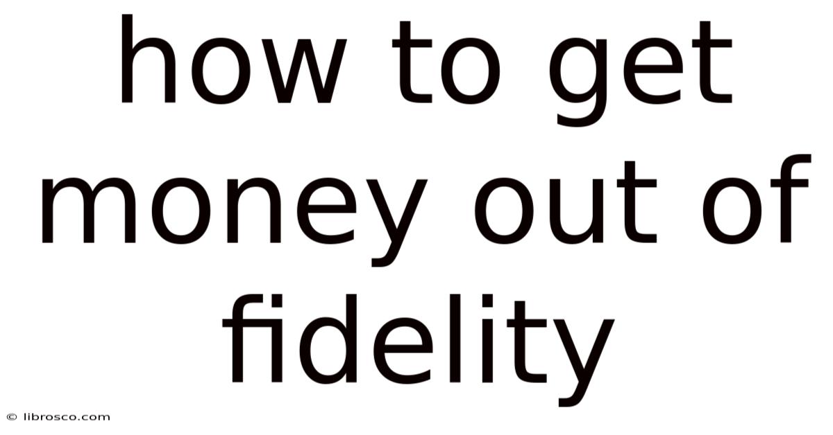 How To Get Money Out Of Fidelity How To Get Money Out Of Fidelity