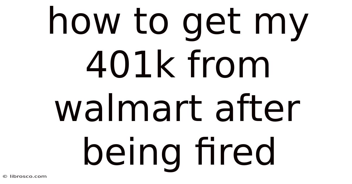 How To Get My 401k From Walmart After Being Fired