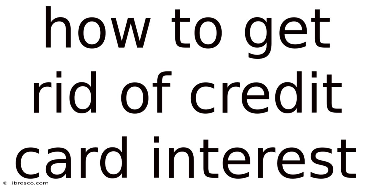 How To Get Rid Of Credit Card Interest How To Get Rid Of Credit Card Interest