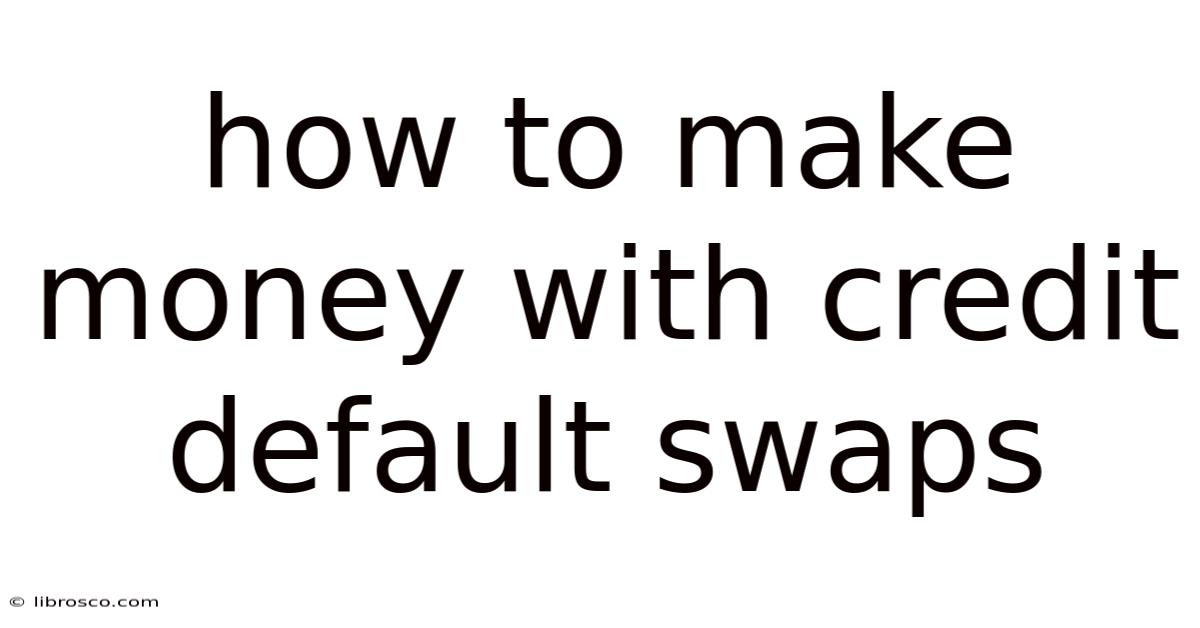 How To Make Money With Credit Default Swaps How To Make Money With Credit Default Swaps