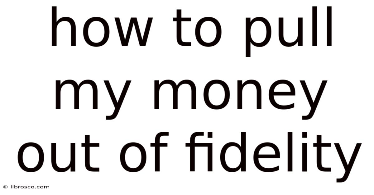 How To Pull My Money Out Of Fidelity How To Pull My Money Out Of Fidelity