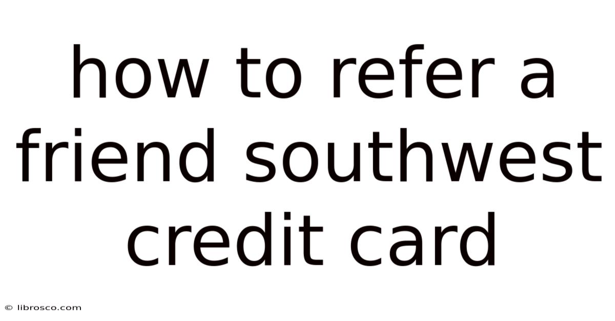 How To Refer A Friend Southwest Credit Card How To Refer A Friend Southwest Credit Card