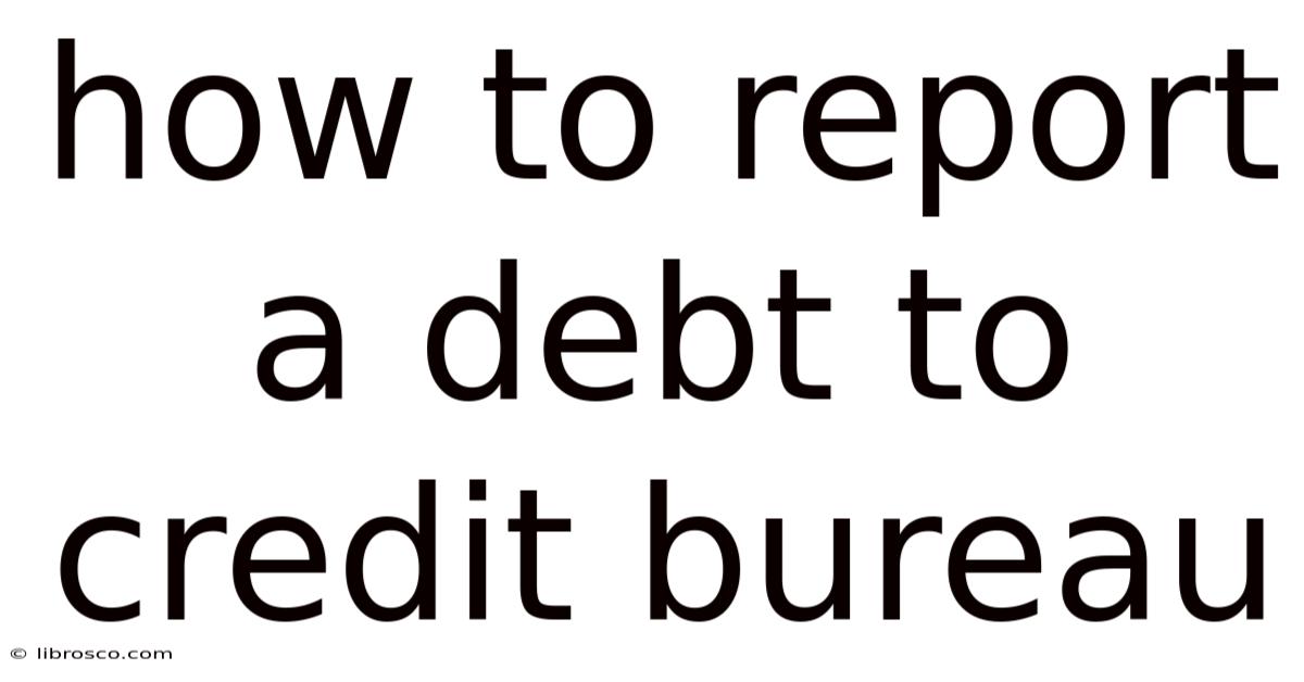 How To Report A Debt To Credit Bureau How To Report A Debt To Credit Bureau