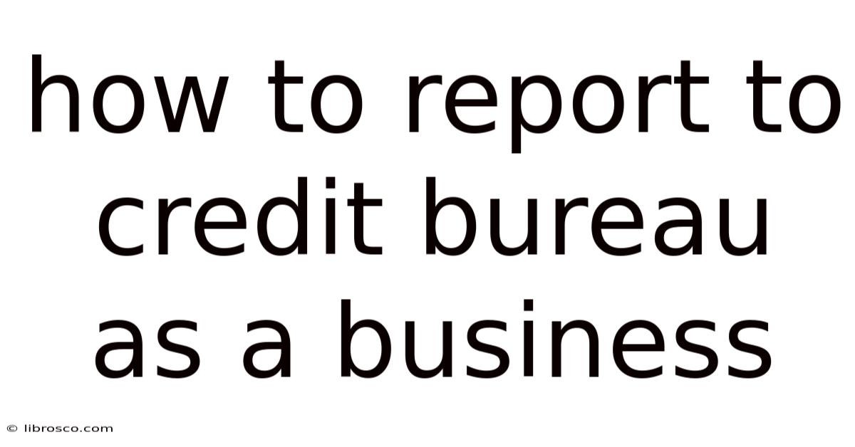 How To Report To Credit Bureau As A Business How To Report To Credit Bureau As A Business